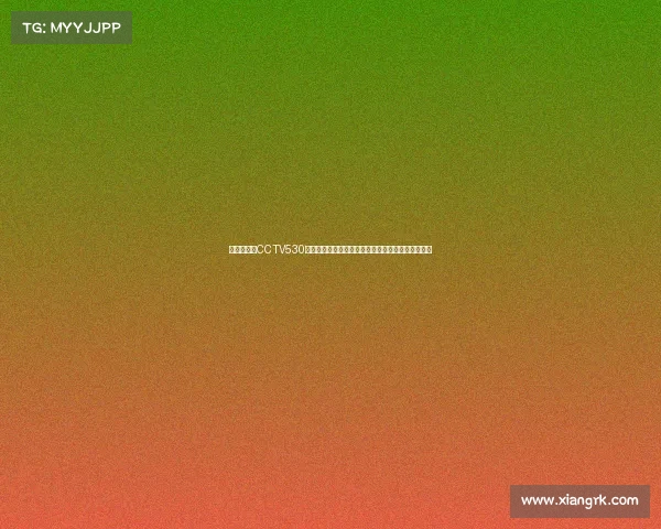 万众瞩目的CCTV530日大型体育赛事直播盛典激情开战全球共享精彩瞬间